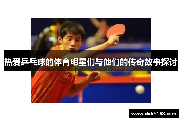 热爱乒乓球的体育明星们与他们的传奇故事探讨