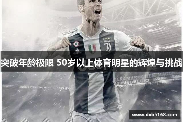 突破年龄极限 50岁以上体育明星的辉煌与挑战