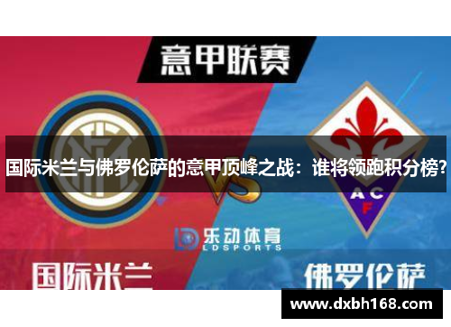 国际米兰与佛罗伦萨的意甲顶峰之战：谁将领跑积分榜？