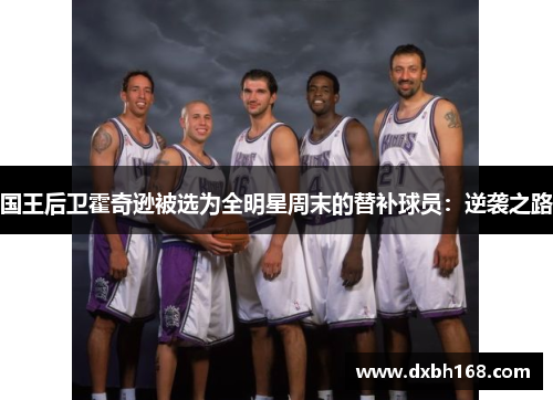 国王后卫霍奇逊被选为全明星周末的替补球员：逆袭之路