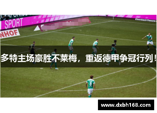 多特主场豪胜不莱梅，重返德甲争冠行列！