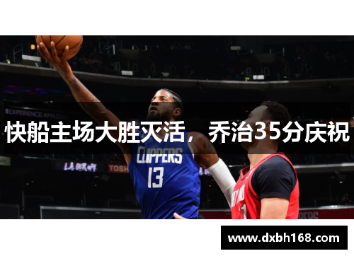 快船主场大胜灭活，乔治35分庆祝