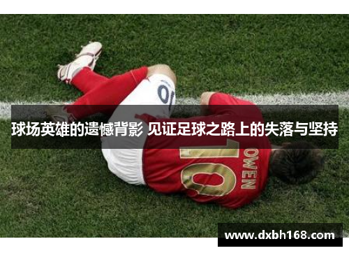 球场英雄的遗憾背影 见证足球之路上的失落与坚持