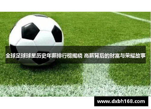 全球足球球星历史年薪排行榜揭晓 高薪背后的财富与荣耀故事
