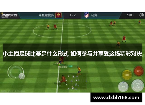 小主播足球比赛是什么形式 如何参与并享受这场精彩对决
