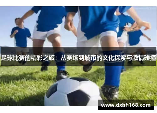 足球比赛的精彩之旅：从赛场到城市的文化探索与激情碰撞