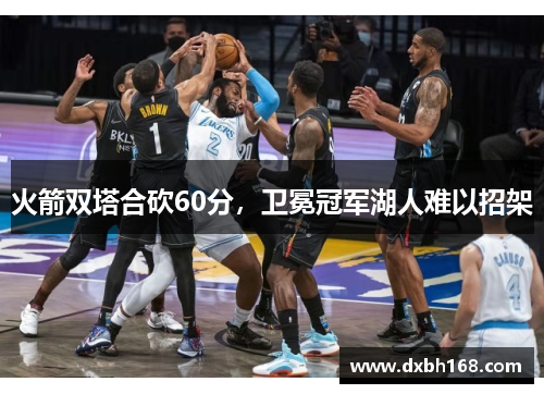 火箭双塔合砍60分，卫冕冠军湖人难以招架