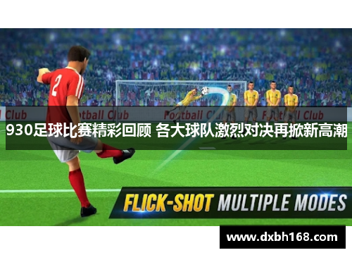 930足球比赛精彩回顾 各大球队激烈对决再掀新高潮
